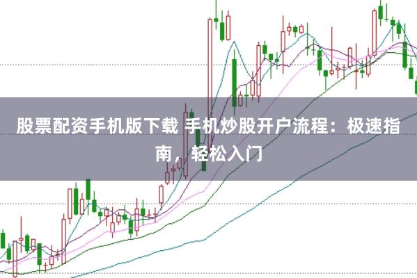 股票配资手机版下载 手机炒股开户流程：极速指南，轻松入门