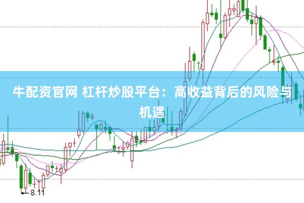 牛配资官网 杠杆炒股平台：高收益背后的风险与机遇