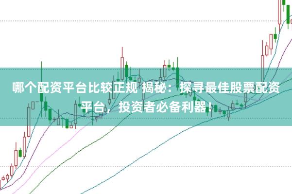 哪个配资平台比较正规 揭秘：探寻最佳股票配资平台，投资者必备利器！