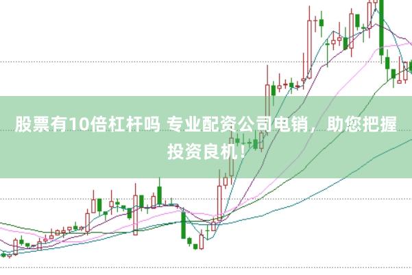 股票有10倍杠杆吗 专业配资公司电销，助您把握投资良机！