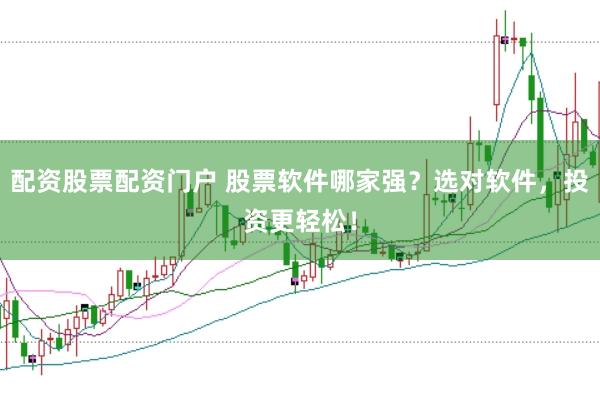 配资股票配资门户 股票软件哪家强？选对软件，投资更轻松！