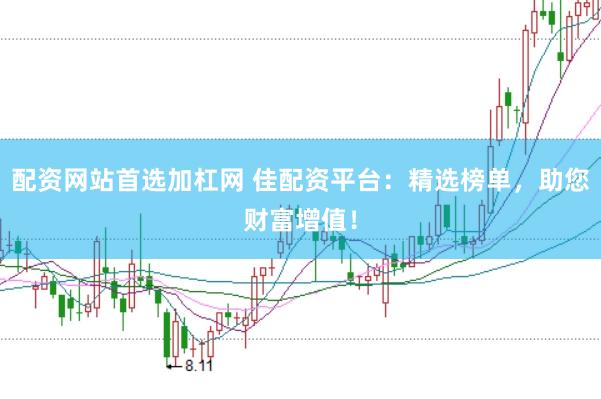 配资网站首选加杠网 佳配资平台：精选榜单，助您财富增值！