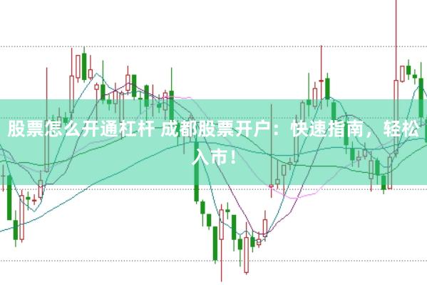 股票怎么开通杠杆 成都股票开户：快速指南，轻松入市！
