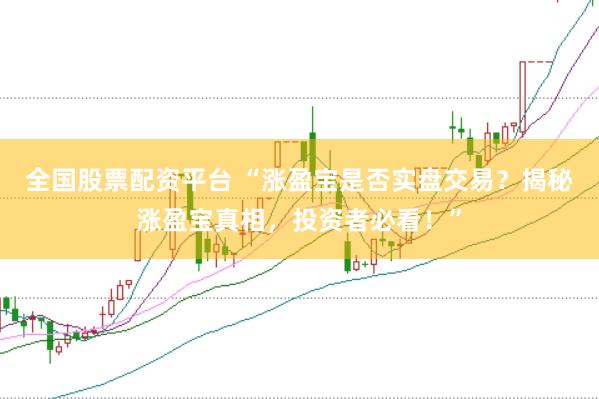 全国股票配资平台 “涨盈宝是否实盘交易？揭秘涨盈宝真相，投资者必看！”
