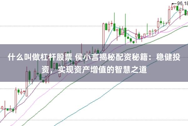 什么叫做杠杆股票 侯小言揭秘配资秘籍：稳健投资，实现资产增值的智慧之道