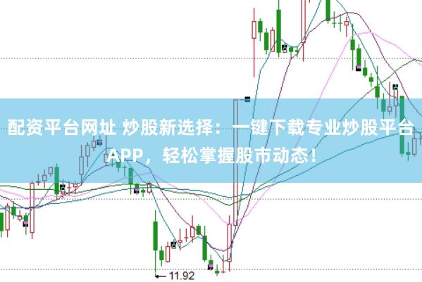 配资平台网址 炒股新选择:一键下载专业炒股平台APP,轻松掌握股市动态!
