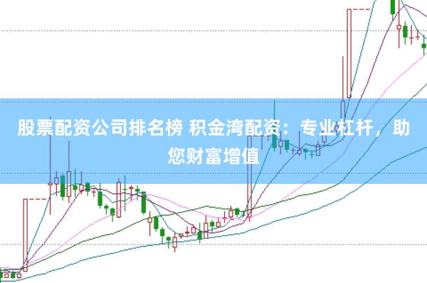 股票配资公司排名榜 积金湾配资：专业杠杆，助您财富增值