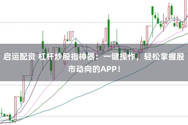 启运配资 杠杆炒股指神器:一键操作,轻松掌握股市动向的APP!