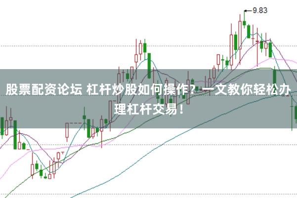 股票配资论坛 杠杆炒股如何操作?一文教你轻松办理杠杆交易!