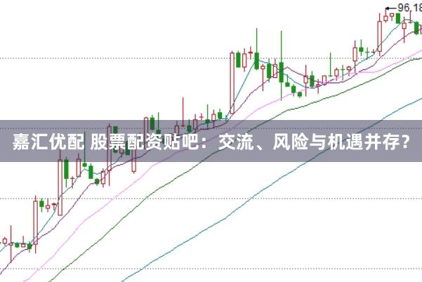 嘉汇优配 股票配资贴吧：交流、风险与机遇并存？