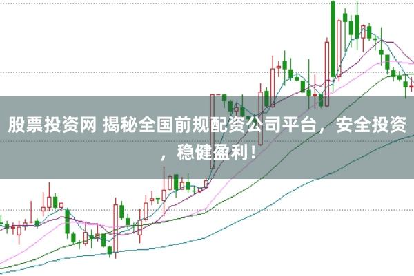 股票投资网 揭秘全国前规配资公司平台，安全投资，稳健盈利！