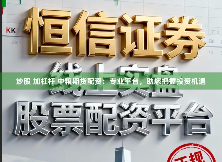 炒股 加杠杆 中粮期货配资:专业平台,助您把握投资机遇