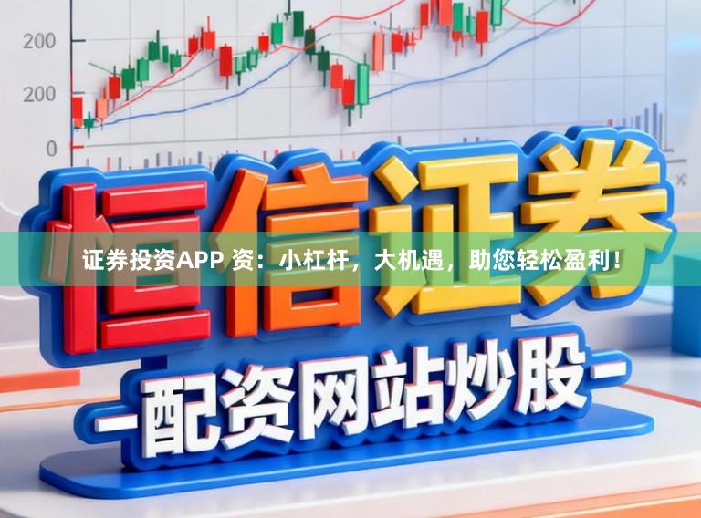 证券投资APP 资：小杠杆，大机遇，助您轻松盈利！