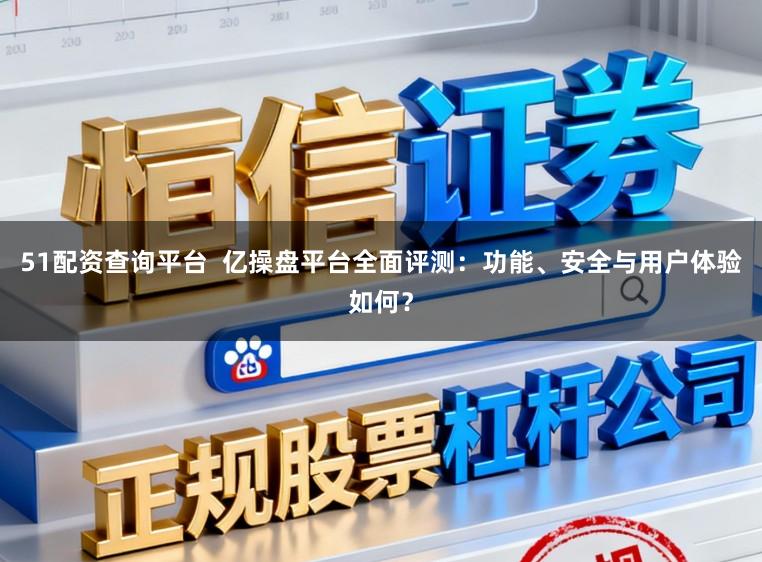 51配资查询平台  亿操盘平台全面评测：功能、安全与用户体验如何？